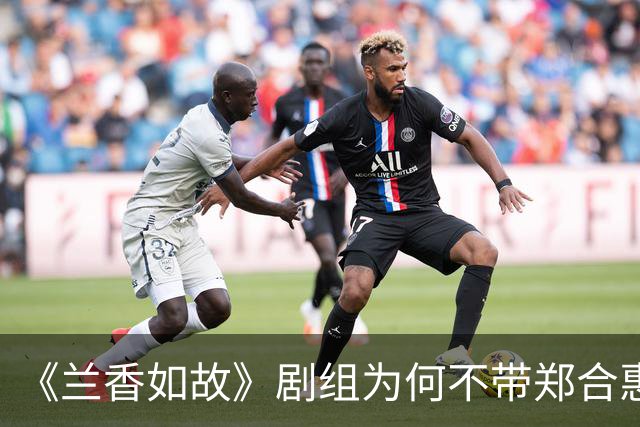 《兰香如故》剧组为何不带郑合惠子玩？还是行业惯例还是刻意冷落