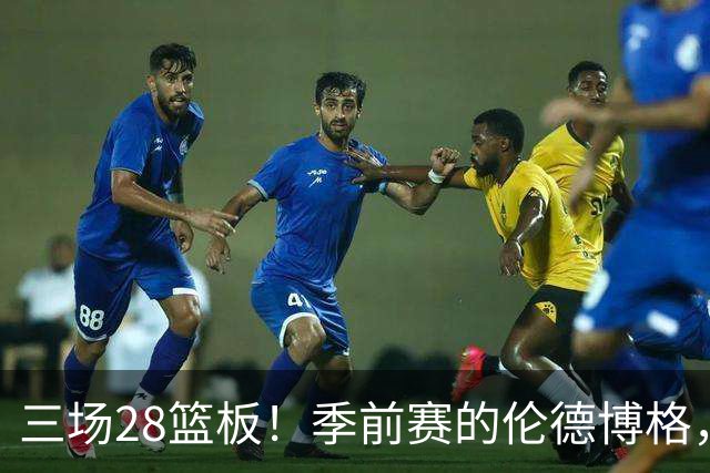 三场28篮板！季前赛的伦德博格，什么水平？