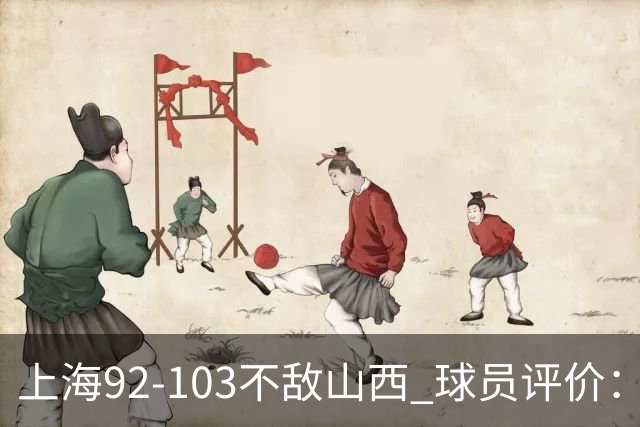 上海92-103不敌山西 球员评价：李添荣优秀，2人及格，7人低迷