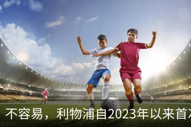 不容易，利物浦自2023年以来首次在英超客场先丢球后逆转取胜