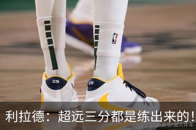 利拉德：超远三分都是练出来的！必须连进5球 碰到筐进的都不算数