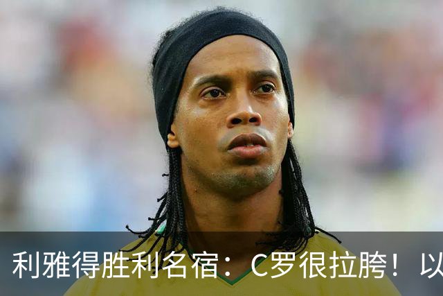 利雅得胜利名宿：C罗很拉胯！以前就没技术！他必须退役！