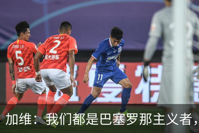 加维：我们都是巴塞罗那主义者，所有人都想永远击败皇马