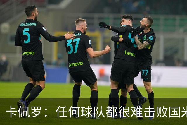 卡佩罗：任何球队都很难击败国米 B罗有很强智慧