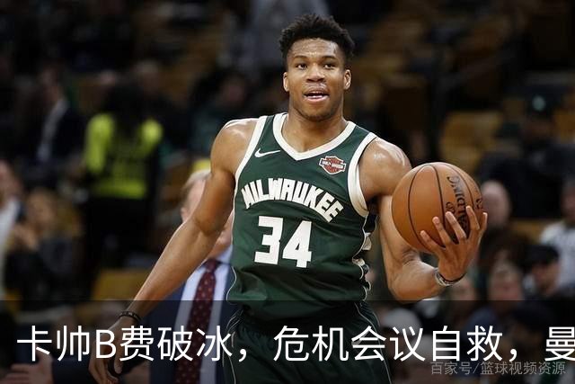 卡帅B费破冰，危机会议自救，曼联拒绝坠入降级区