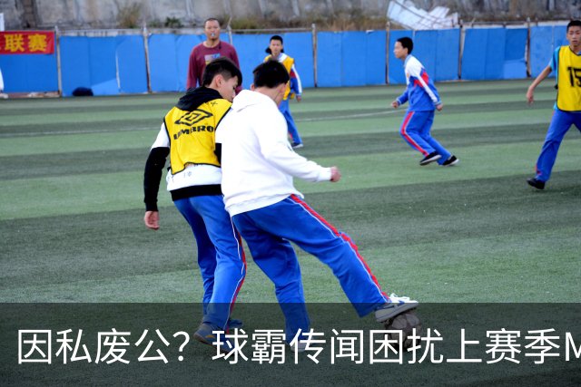 因私废公？球霸传闻困扰上赛季MVP 国米太子问题何在