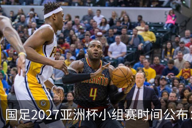 国足2027亚洲杯小组赛时间公布：三场比赛均在北京时间21:30开球