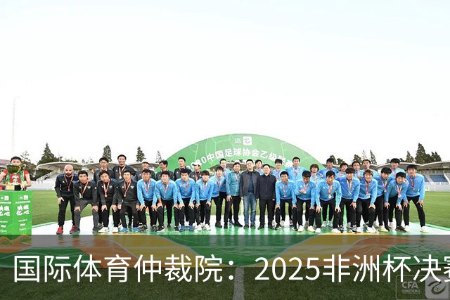 国际体育仲裁院：2025非洲杯决赛仲裁结果预计11月底出炉