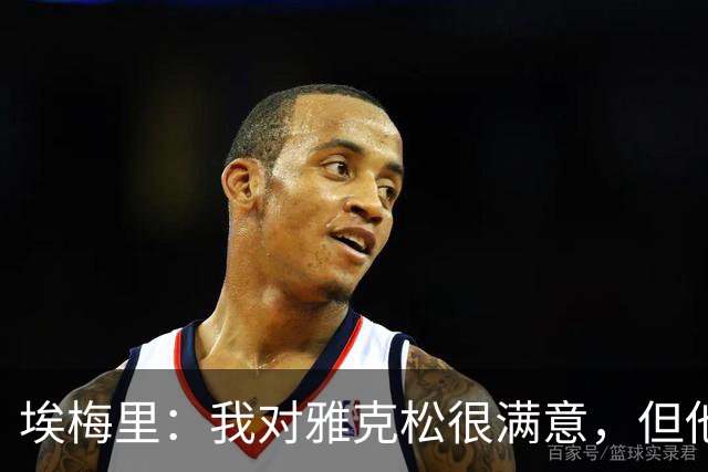 埃梅里：我对雅克松很满意，但他仍需努力提高并保持稳定