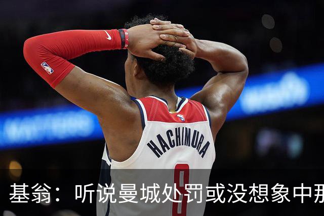 基翁：听说曼城处罚或没想象中那么严重，或许只会被罚巨款