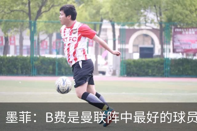 墨菲：B费是曼联阵中最好的球员，让他替补是大错特错