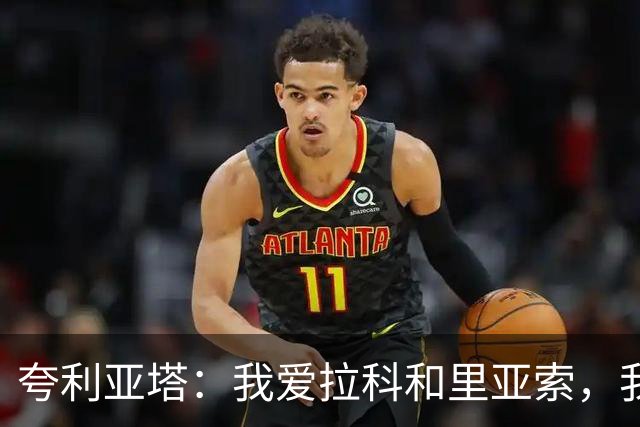 夸利亚塔：我爱拉科和里亚索，我在这里拥有生命中最美好回忆