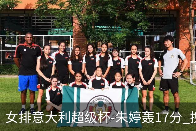 女排意大利超级杯-朱婷轰17分 携姚迪助科内夺队史第9冠