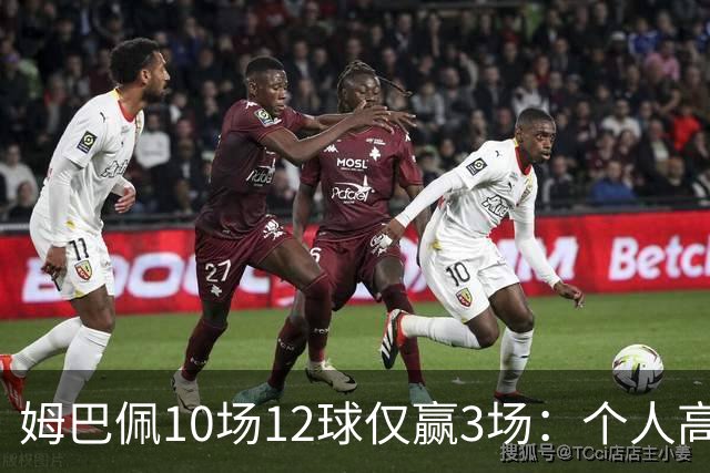 姆巴佩10场12球仅赢3场：个人高光为何总换不来团队胜利？