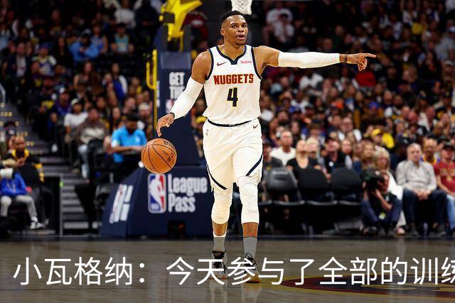 小瓦格纳：今天参与了全部的训练 计划出战明天的揭幕战