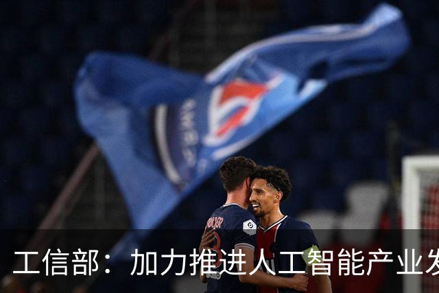 工信部：加力推进人工智能产业发展和赋能制造业