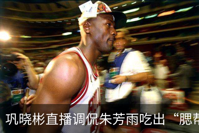 巩晓彬直播调侃朱芳雨吃出“腮帮子” 引热议 两人私下关系如何？