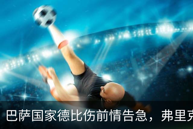 巴萨国家德比伤前情告急，弗里克排兵布阵再添难题
