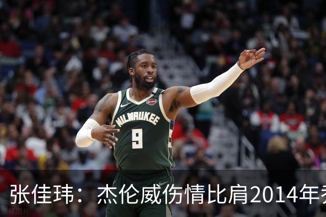 张佳玮：杰伦威伤情比肩2014年乔治，下赛季也未必能打