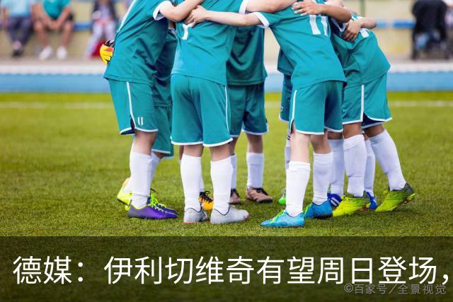 德媒：伊利切维奇有望周日登场，追平穆科科德甲最年轻出场纪录