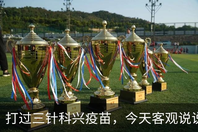 打过三针科兴疫苗，今天客观说说大实话