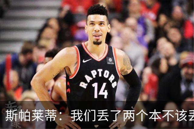 斯帕莱蒂：我们丢了两个本不该丢的球，任何一个都不应该发生