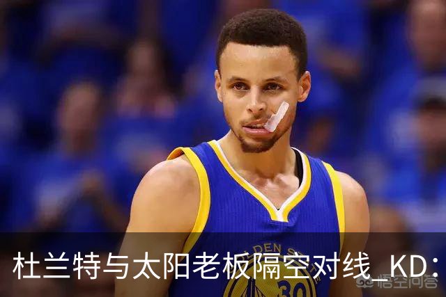 杜兰特与太阳老板隔空对线 KD：我36岁仍在巅峰状态