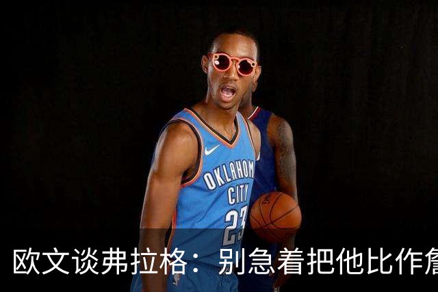 欧文谈弗拉格：别急着把他比作詹姆斯和杜兰特
