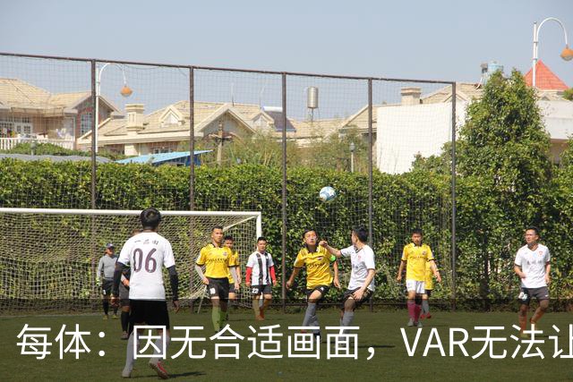 每体：因无合适画面，VAR无法让主裁回看居莱尔疑似肘击