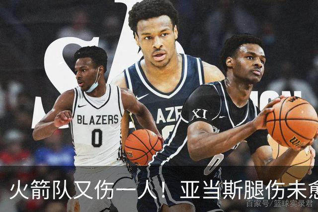 火箭队又伤一人！亚当斯腿伤未愈，22岁射手出战成疑，2阵攻防受损