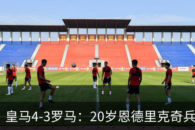 皇马4-3罗马：20岁恩德里克奇兵救主穆帅锁定留队