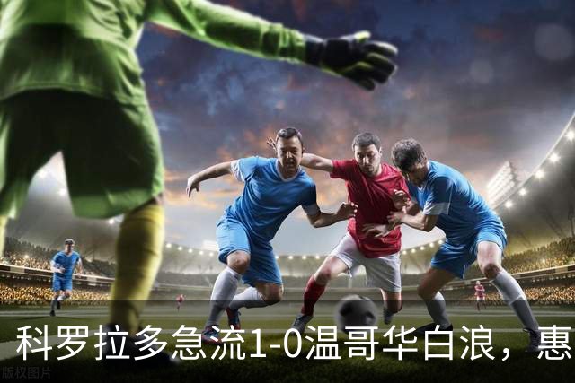 科罗拉多急流1-0温哥华白浪，惠特克绝杀