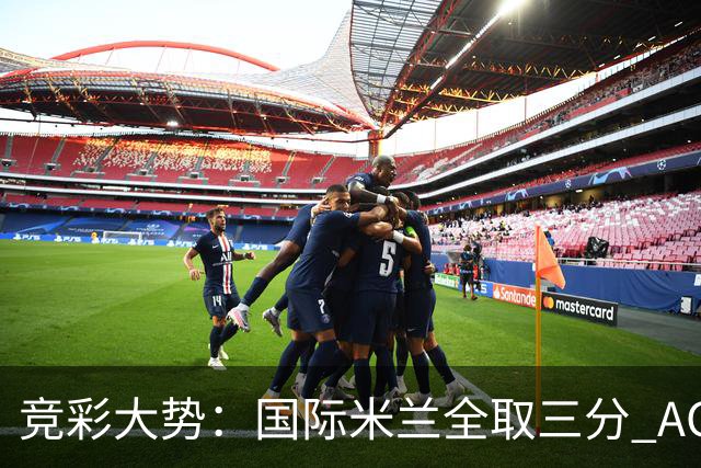 竞彩大势：国际米兰全取三分 AC米兰主胜可期