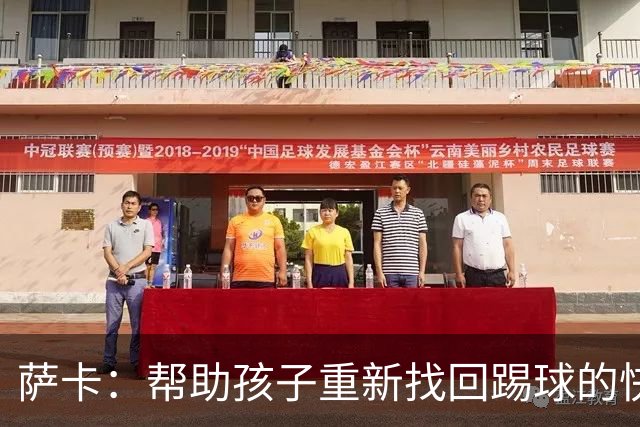 萨卡：帮助孩子重新找回踢球的快乐，对我来说意义重大