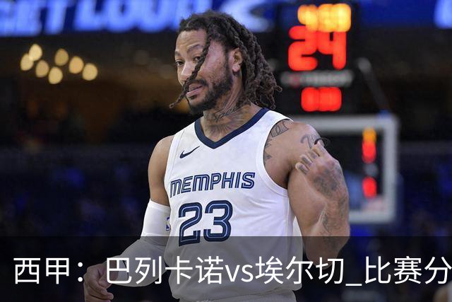 西甲：巴列卡诺vs埃尔切 比赛分析