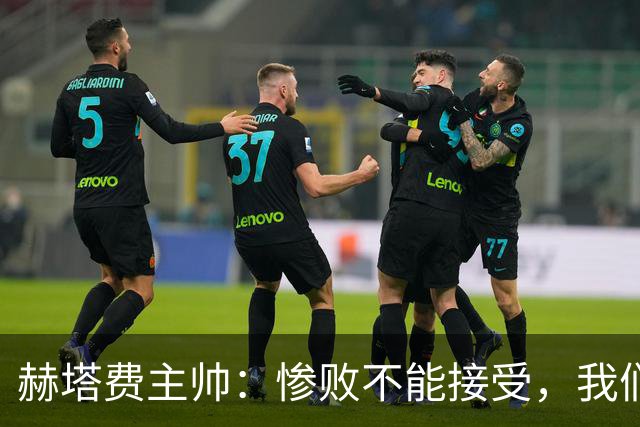赫塔费主帅：惨败不能接受，我们不能拿红牌当借口