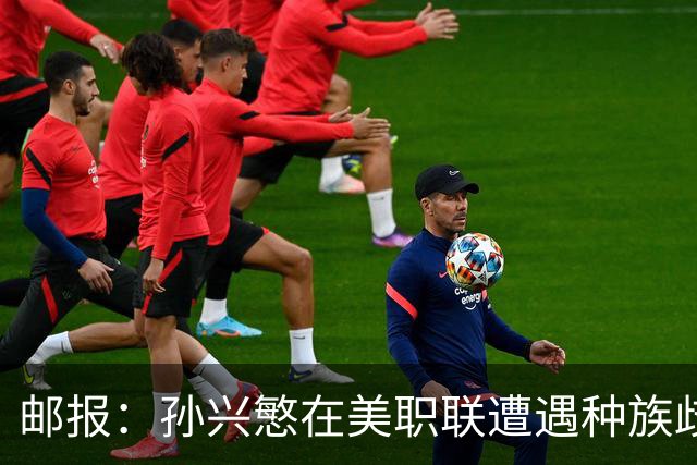 邮报：孙兴慜在美职联遭遇种族歧视 球迷朝他狂喊‘你好’