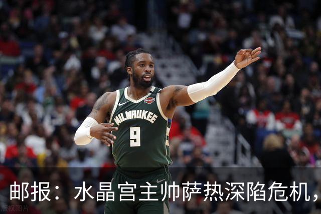 邮报：水晶宫主帅萨热深陷危机，但俱乐部高层的失职同样难辞其咎