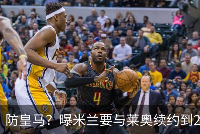 防皇马？曝米兰要与莱奥续约到2027 违约金升到2亿