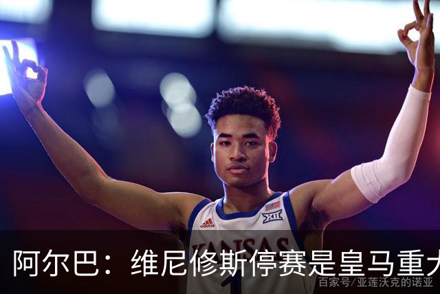 阿尔巴：维尼修斯停赛是皇马重大损失，巴萨赢面更大