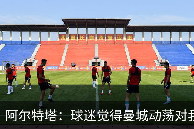 阿尔特塔：球迷觉得曼城动荡对我们有利？这些事我们无法掌控