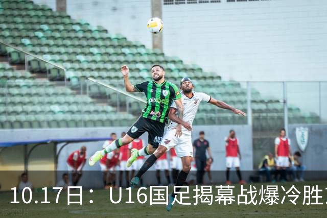 10.17日：U16国足揭幕战爆冷胜东道主卡塔尔，4分钟袁博涵闪击破大巴阵