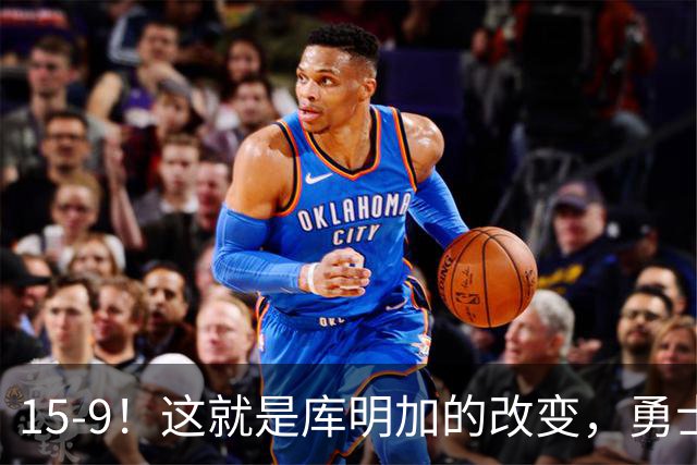 15-9！这就是库明加的改变，勇士后悔了吗？
