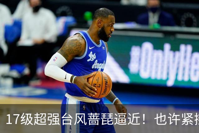 17级超强台风蔷琵逼近！也许紧擦浙江，24日前后可能要大拐弯