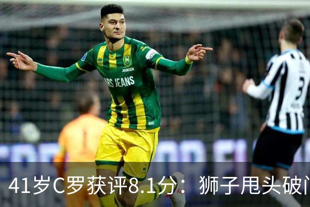 41岁C罗获评8.1分：狮子甩头破门，现场视角还原，太丝滑了