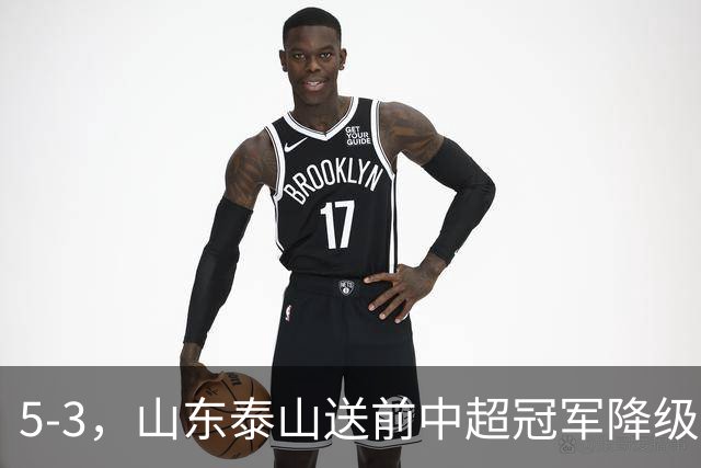 5-3，山东泰山送前中超冠军降级，下轮阻击成都蓉城，送大连英博登顶