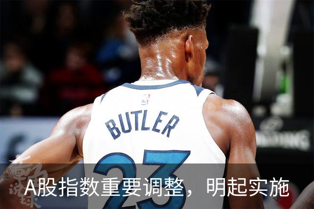 A股指数重要调整，明起实施