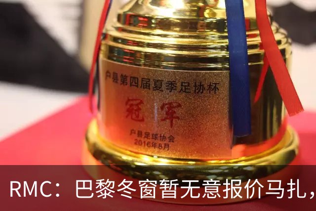 RMC：巴黎冬窗暂无意报价马扎，若补强引援位置未必是前场