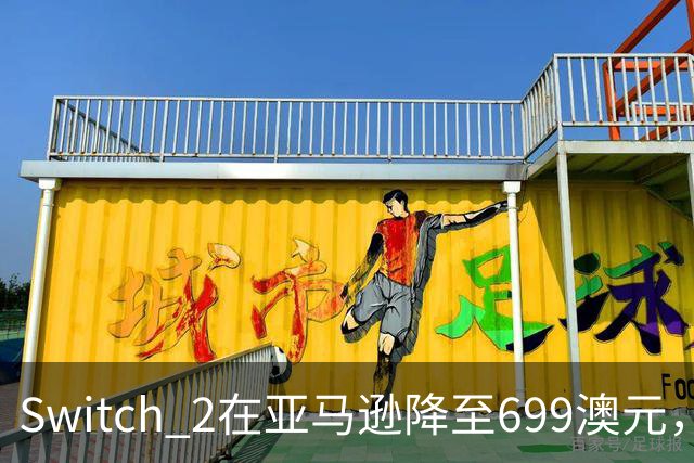 Switch 2在亚马逊降至699澳元，比现价便宜69澳元