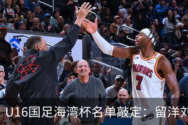 U16国足海湾杯名单敲定：留洋刘凯源、李东宸领衔 新帅迎首次大考